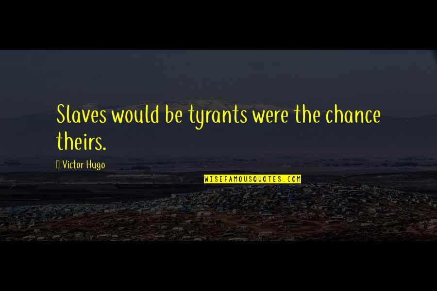 Yarking Quotes By Victor Hugo: Slaves would be tyrants were the chance theirs.