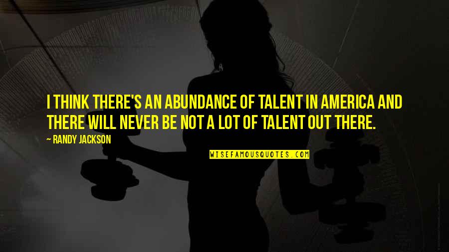 Yarlagadda Cardiologist Quotes By Randy Jackson: I think there's an abundance of talent in Yarlagadda Cardiologist Quotes By Randy Jackson: I think there's an abundance of talent in
