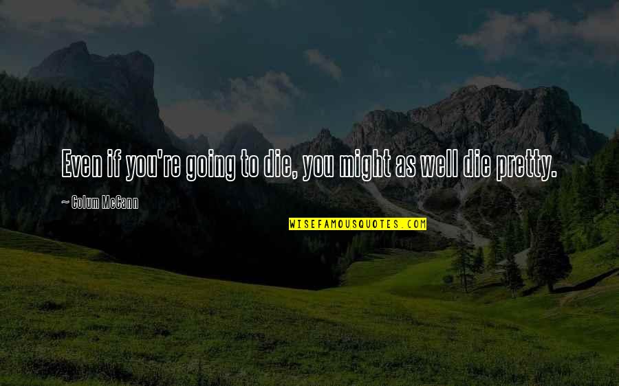 Yarna Dal Gargan Quotes By Colum McCann: Even if you're going to die, you might Yarna Dal Gargan Quotes By Colum McCann: Even if you're going to die, you might