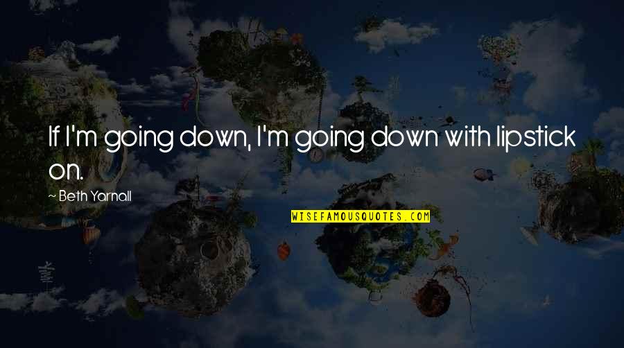 Yarnall Quotes By Beth Yarnall: If I'm going down, I'm going down with