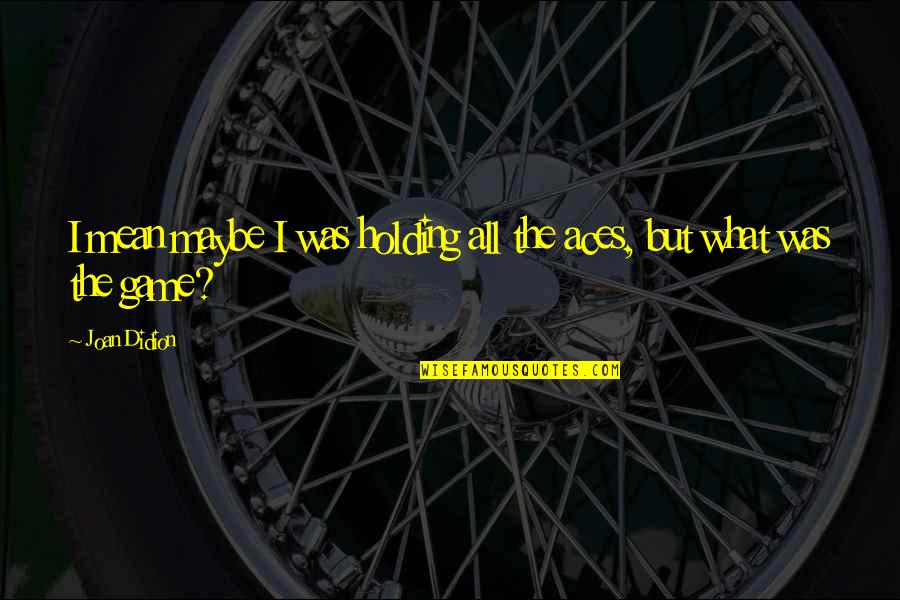 Yarnart Quotes By Joan Didion: I mean maybe I was holding all the