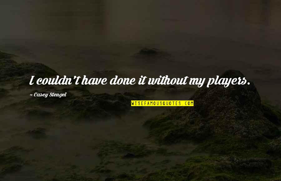 Yarnation Quotes By Casey Stengel: I couldn't have done it without my players. Yarnation Quotes By Casey Stengel: I couldn't have done it without my players.