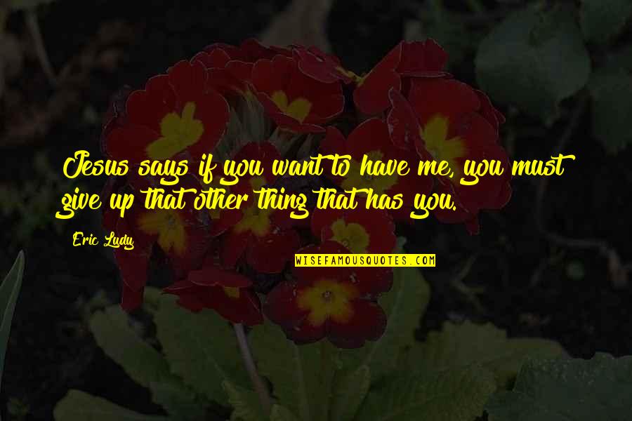 Yarnations Quotes By Eric Ludy: Jesus says if you want to have me,