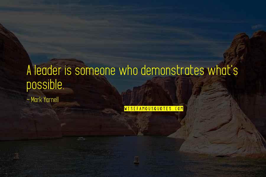 Yarnell Quotes By Mark Yarnell: A leader is someone who demonstrates what's possible.