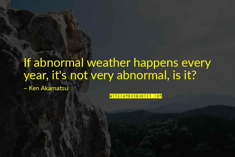 Yarney Hill Quotes By Ken Akamatsu: If abnormal weather happens every year, it's not