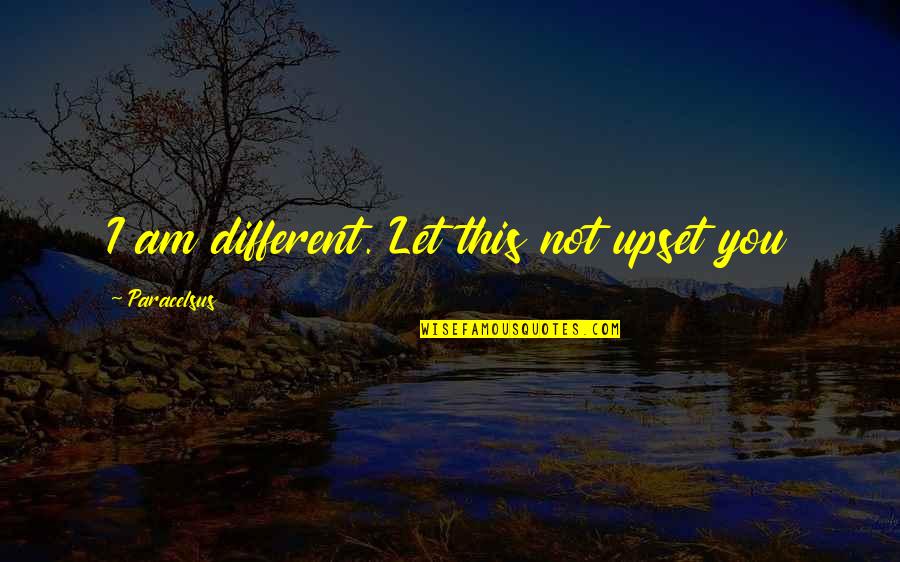 Yarney Hill Quotes By Paracelsus: I am different. Let this not upset you