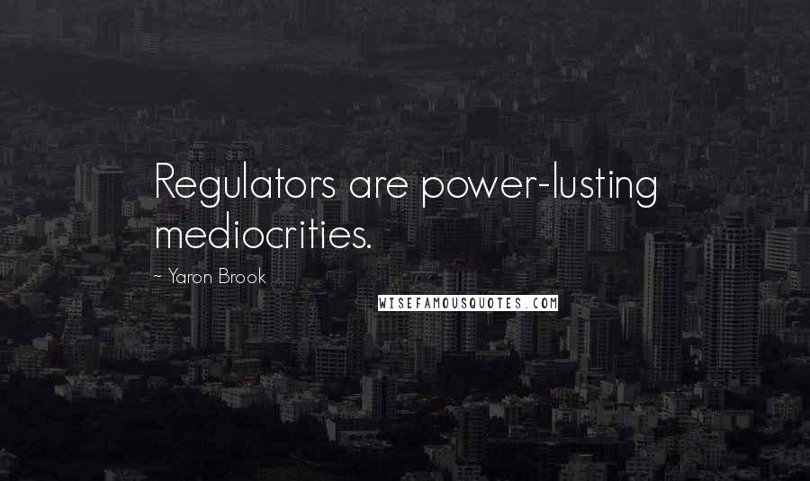 Yaron Brook quotes: Regulators are power-lusting mediocrities.
