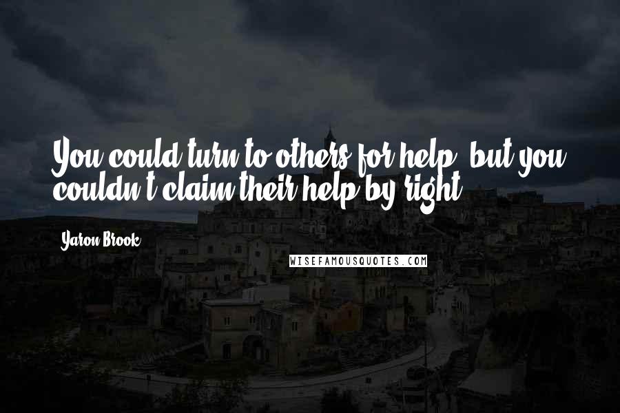 Yaron Brook quotes: You could turn to others for help, but you couldn't claim their help by right.