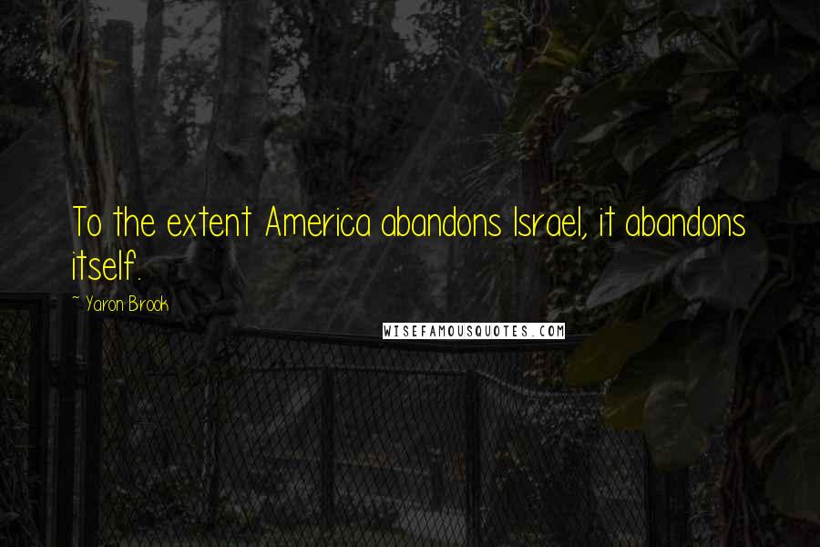 Yaron Brook quotes: To the extent America abandons Israel, it abandons itself.