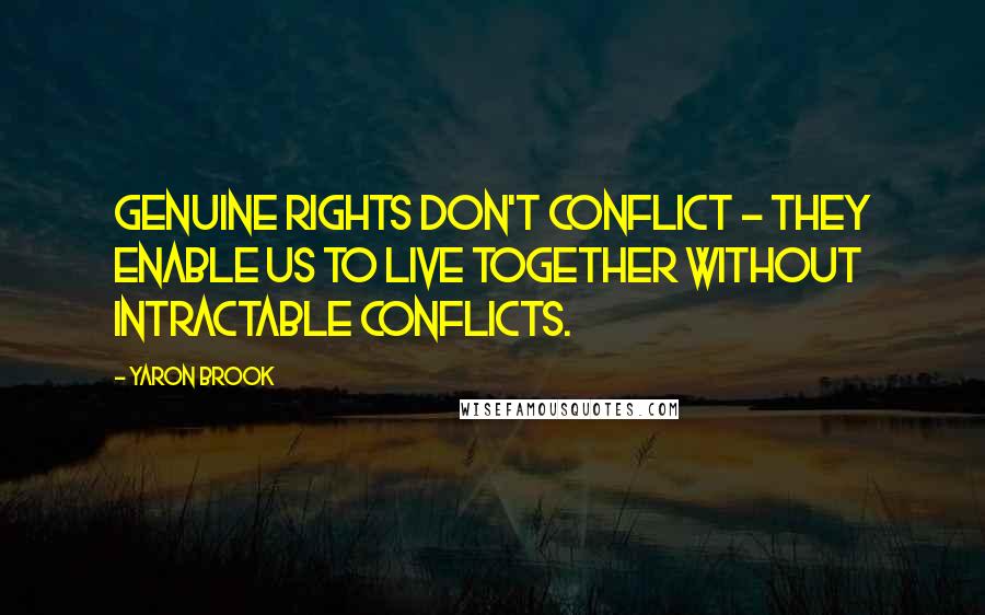 Yaron Brook quotes: Genuine rights don't conflict - they enable us to live together without intractable conflicts.