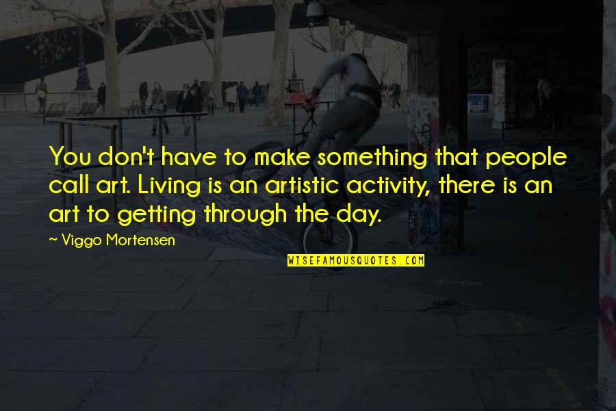 Yaroshenko Konstantin Quotes By Viggo Mortensen: You don't have to make something that people