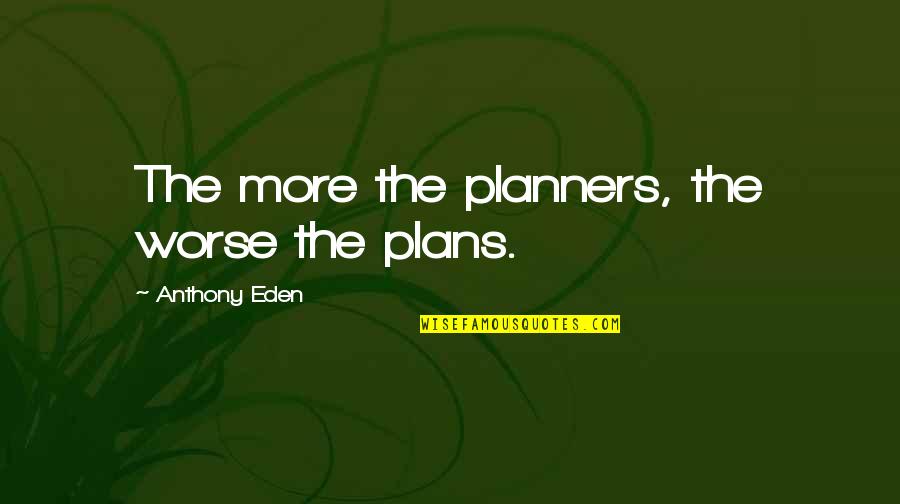 Yaroslava Quotes By Anthony Eden: The more the planners, the worse the plans. Yaroslava Quotes By Anthony Eden: The more the planners, the worse the plans.