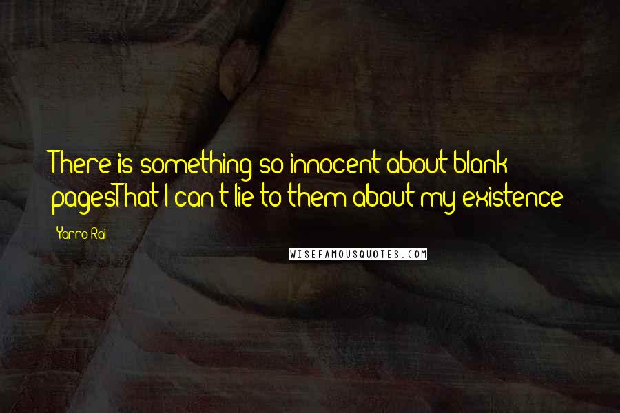 Yarro Rai quotes: There is something so innocent about blank pagesThat I can't lie to them about my existence