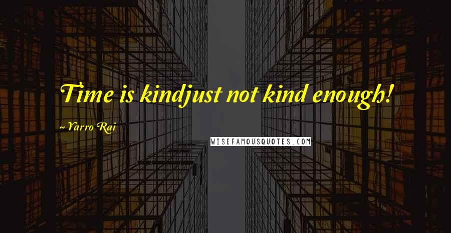 Yarro Rai quotes: Time is kindjust not kind enough!