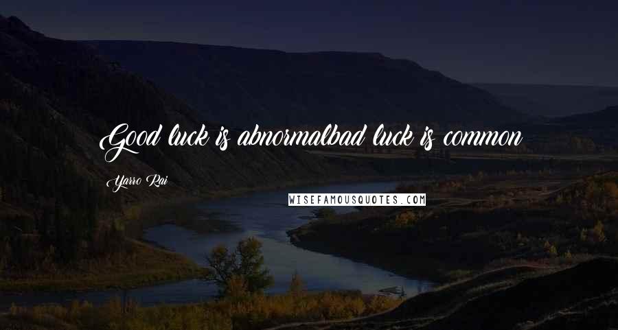 Yarro Rai quotes: Good luck is abnormalbad luck is common