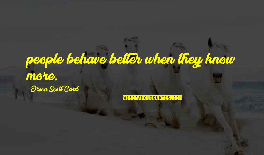 Yarusi Quotes By Orson Scott Card: people behave better when they know more. Yarusi Quotes By Orson Scott Card: people behave better when they know more.