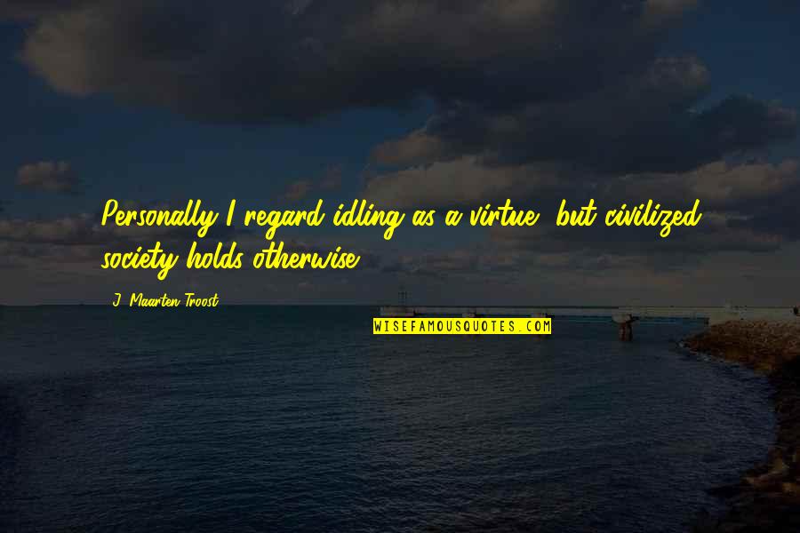 Yarya Song Quotes By J. Maarten Troost: Personally I regard idling as a virtue, but Yarya Song Quotes By J. Maarten Troost: Personally I regard idling as a virtue, but