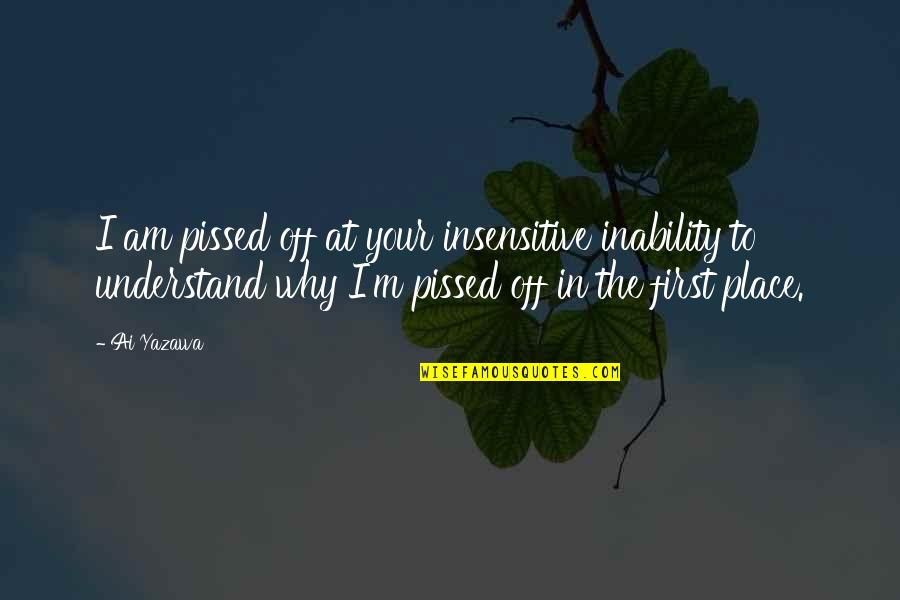 Yasadigimiz Quotes By Ai Yazawa: I am pissed off at your insensitive inability Yasadigimiz Quotes By Ai Yazawa: I am pissed off at your insensitive inability