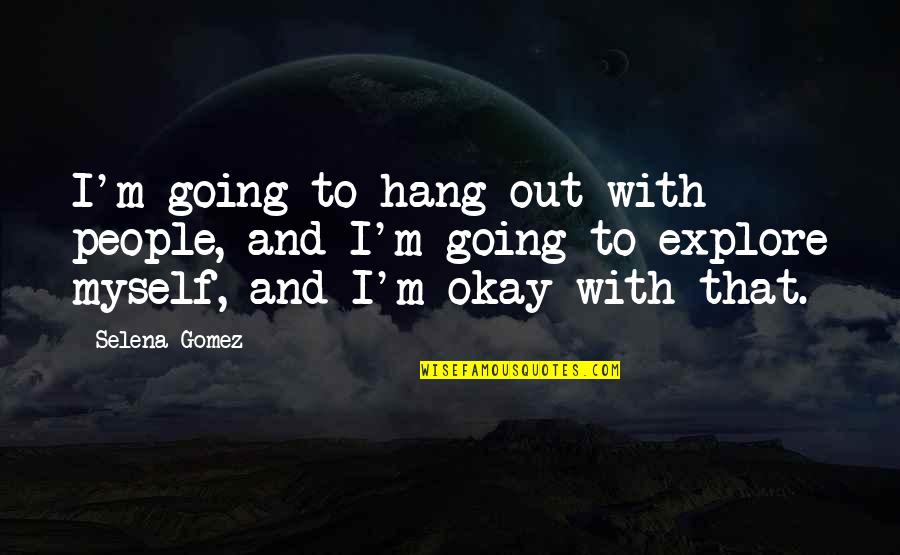 Yasadigin Quotes By Selena Gomez: I'm going to hang out with people, and