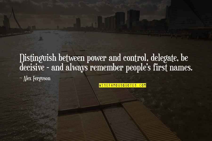 Yasaka Mark Quotes By Alex Ferguson: Distinguish between power and control, delegate, be decisive