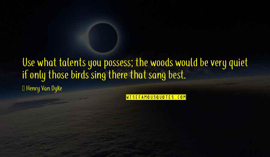 Yasaklanan Bal Quotes By Henry Van Dyke: Use what talents you possess; the woods would