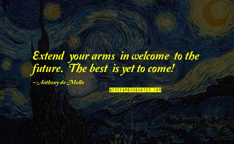 Yasalara Es Quotes By Anthony De Mello: Extend your arms in welcome to the future. Yasalara Es Quotes By Anthony De Mello: Extend your arms in welcome to the future.
