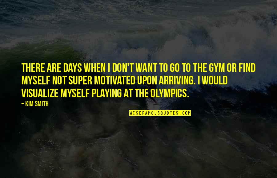 Yasamal Quotes By Kim Smith: There are days when I don't want to Yasamal Quotes By Kim Smith: There are days when I don't want to