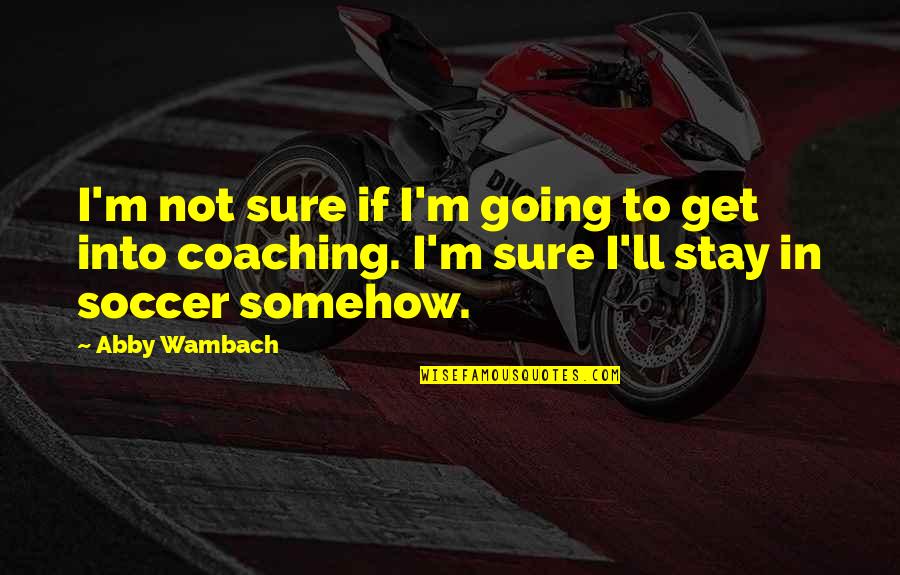Yasariyah Quotes By Abby Wambach: I'm not sure if I'm going to get Yasariyah Quotes By Abby Wambach: I'm not sure if I'm going to get