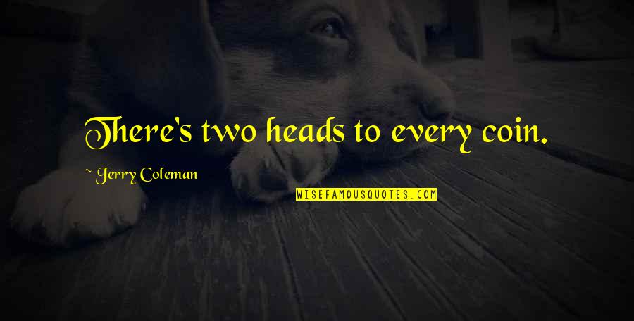 Yasariyah Quotes By Jerry Coleman: There's two heads to every coin. Yasariyah Quotes By Jerry Coleman: There's two heads to every coin.