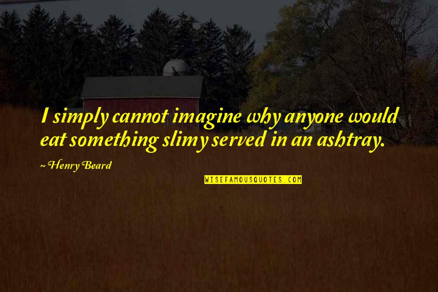 Yasashii Quotes By Henry Beard: I simply cannot imagine why anyone would eat