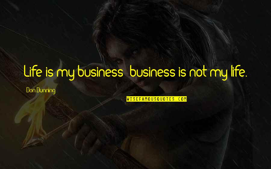 Yasayan M Ze Eyiz Odasi Quotes By Don Dunning: Life is my business; business is not my Yasayan M Ze Eyiz Odasi Quotes By Don Dunning: Life is my business; business is not my