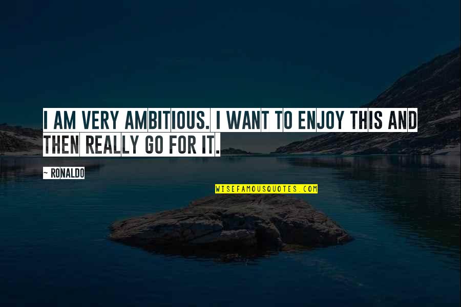 Yasenevo Svr Quotes By Ronaldo: I am very ambitious. I want to enjoy