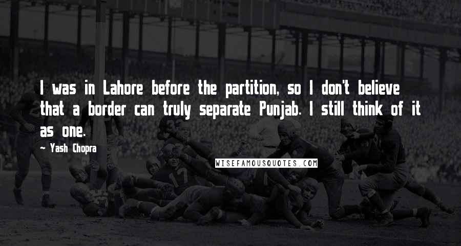 Yash Chopra quotes: I was in Lahore before the partition, so I don't believe that a border can truly separate Punjab. I still think of it as one.