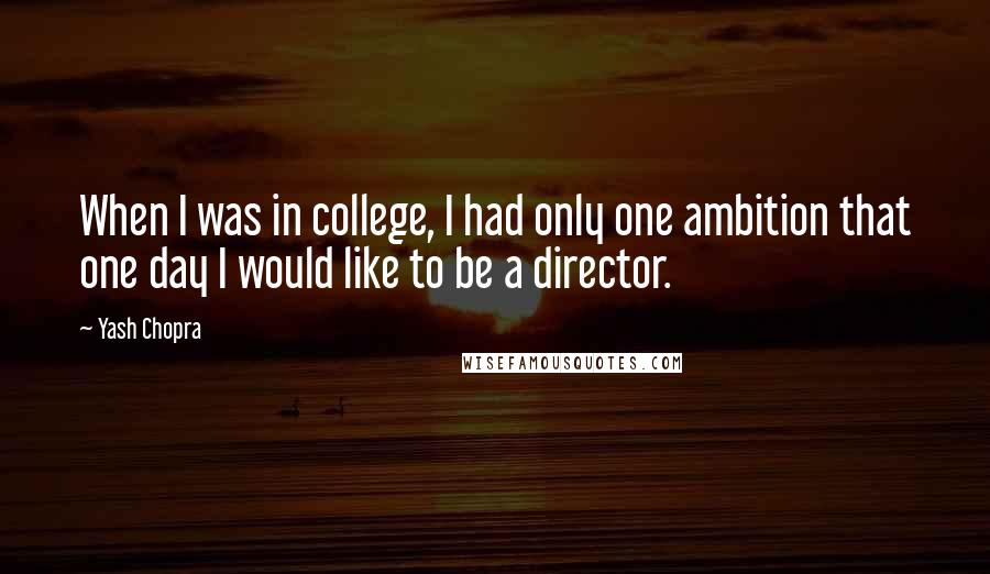 Yash Chopra quotes: When I was in college, I had only one ambition that one day I would like to be a director.