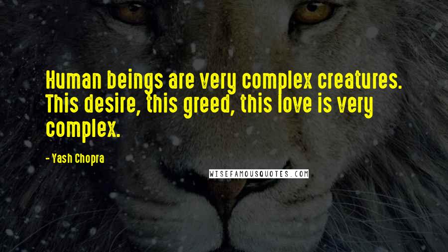 Yash Chopra quotes: Human beings are very complex creatures. This desire, this greed, this love is very complex.