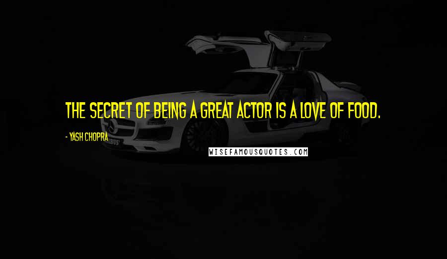 Yash Chopra quotes: The secret of being a great actor is a love of food.