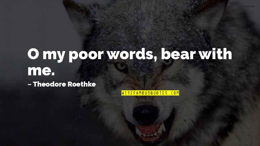 Yashar Kemal Quotes By Theodore Roethke: O my poor words, bear with me. Yashar Kemal Quotes By Theodore Roethke: O my poor words, bear with me.