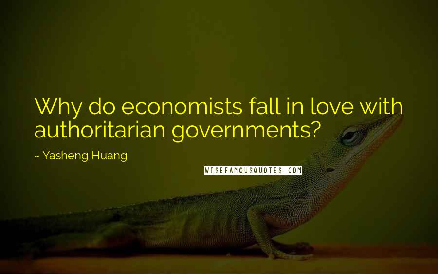 Yasheng Huang quotes: Why do economists fall in love with authoritarian governments?