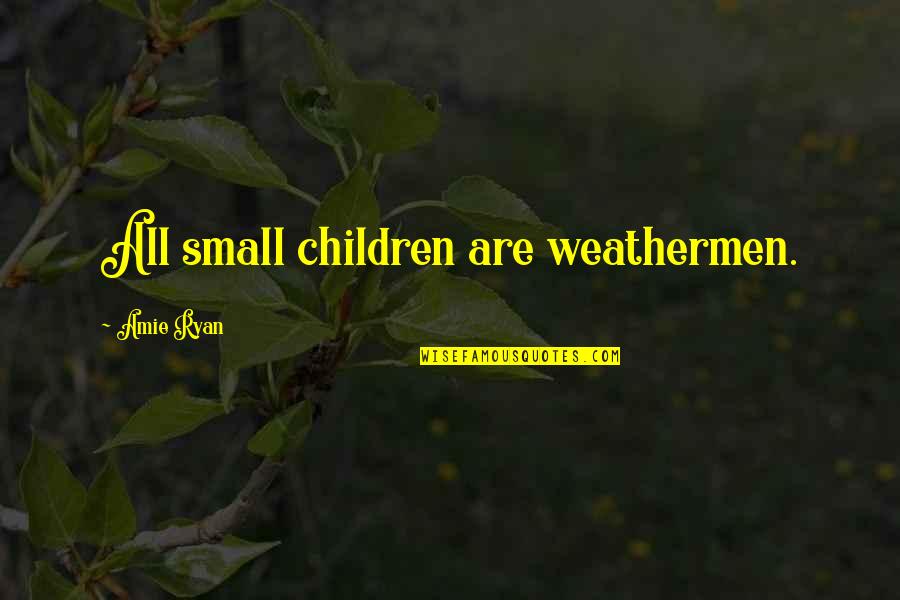 Yashiki Quotes By Amie Ryan: All small children are weathermen. Yashiki Quotes By Amie Ryan: All small children are weathermen.