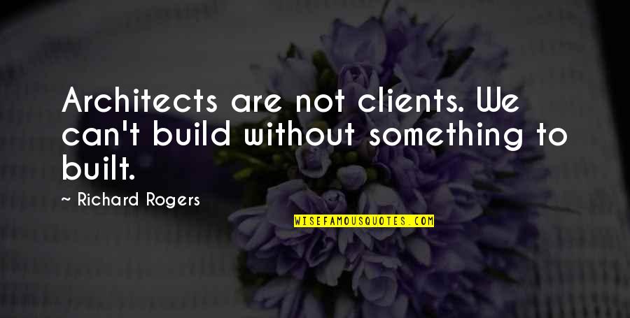 Yashiki Quotes By Richard Rogers: Architects are not clients. We can't build without
