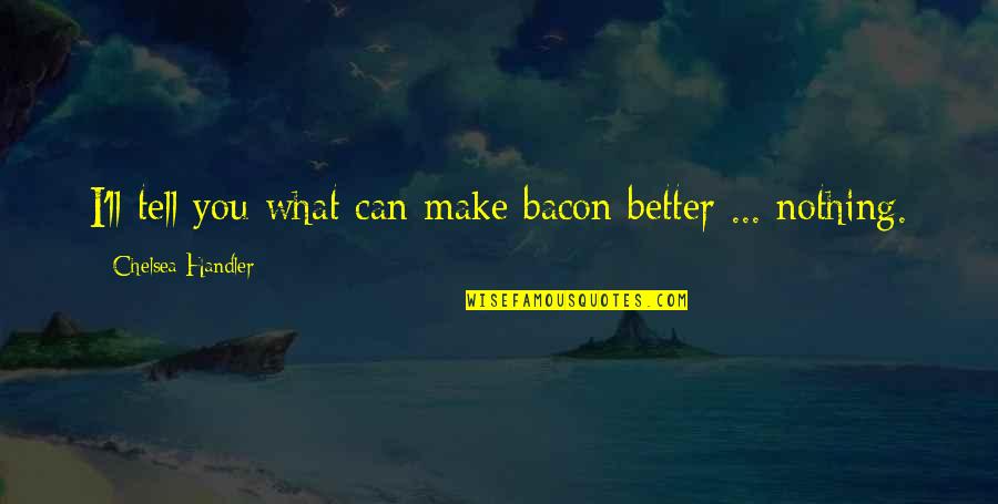 Yashin Sushi Quotes By Chelsea Handler: I'll tell you what can make bacon better Yashin Sushi Quotes By Chelsea Handler: I'll tell you what can make bacon better