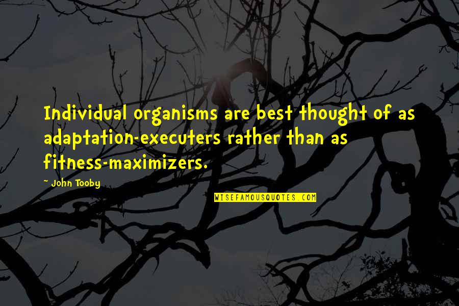 Yashira Lebron Quotes By John Tooby: Individual organisms are best thought of as adaptation-executers Yashira Lebron Quotes By John Tooby: Individual organisms are best thought of as adaptation-executers