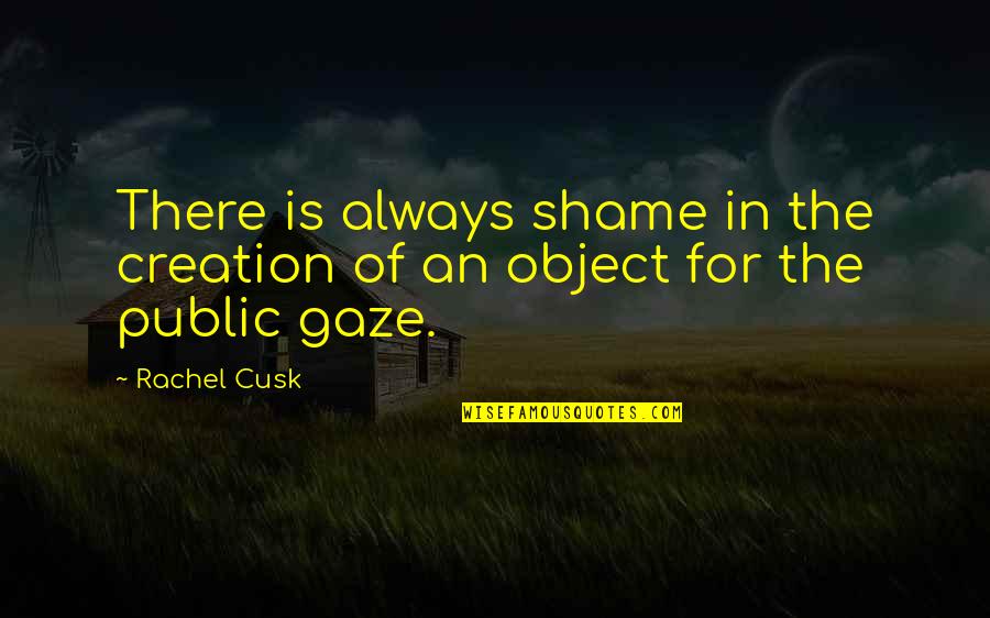Yashira Lebron Quotes By Rachel Cusk: There is always shame in the creation of