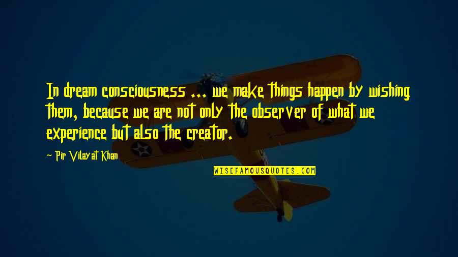 Yashiro Saezuru Quotes By Pir Vilayat Khan: In dream consciousness ... we make things happen Yashiro Saezuru Quotes By Pir Vilayat Khan: In dream consciousness ... we make things happen