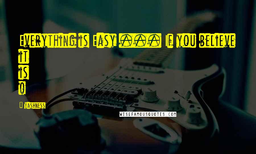 Yashness quotes: Everything is Easy ... If you believe it is !