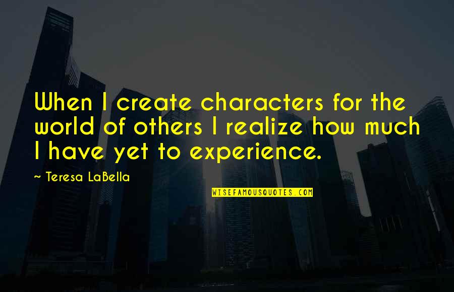 Yashoda Maa Quotes By Teresa LaBella: When I create characters for the world of Yashoda Maa Quotes By Teresa LaBella: When I create characters for the world of