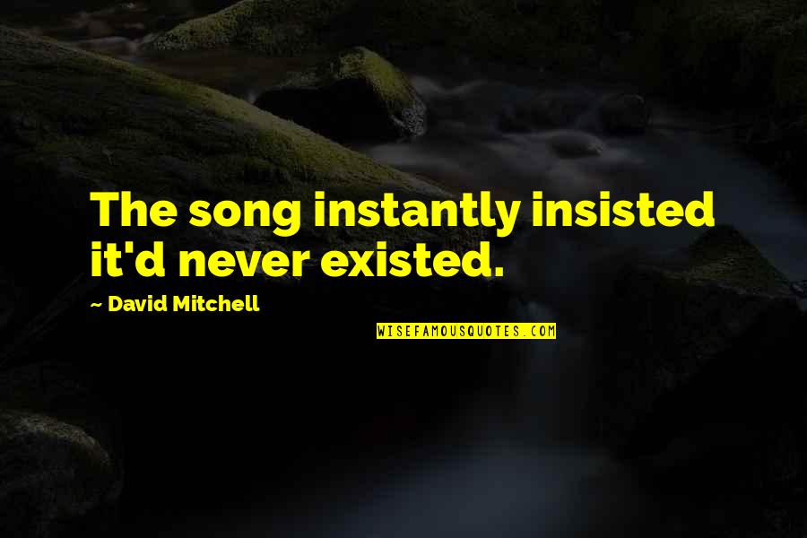 Yashoda Secunderabad Quotes By David Mitchell: The song instantly insisted it'd never existed. Yashoda Secunderabad Quotes By David Mitchell: The song instantly insisted it'd never existed.