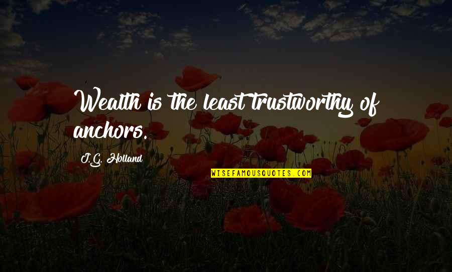 Yashodhan Kanoria Quotes By J.G. Holland: Wealth is the least trustworthy of anchors. Yashodhan Kanoria Quotes By J.G. Holland: Wealth is the least trustworthy of anchors.