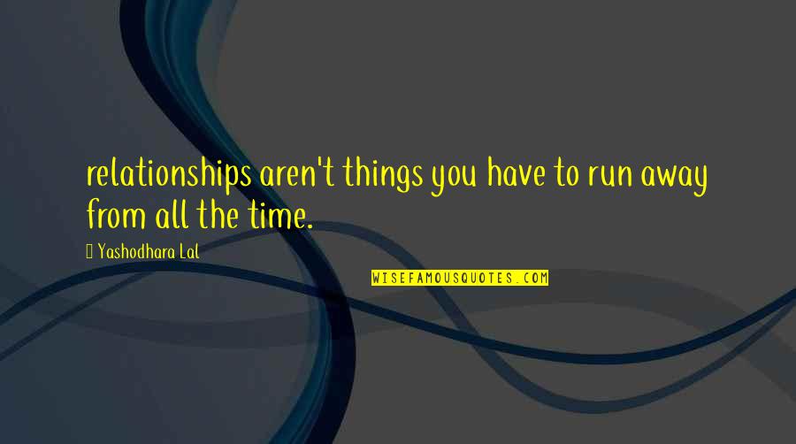 Yashodhara Quotes By Yashodhara Lal: relationships aren't things you have to run away