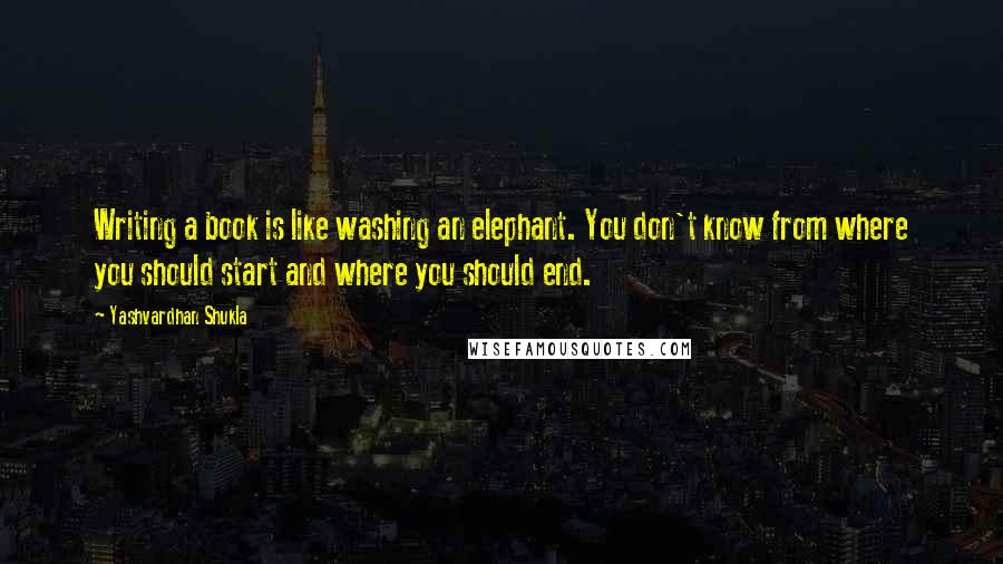 Yashvardhan Shukla quotes: Writing a book is like washing an elephant. You don't know from where you should start and where you should end.